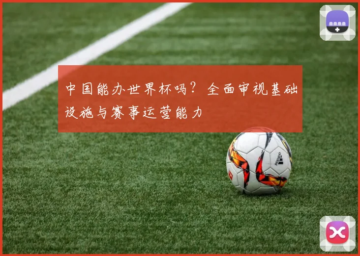 中国能办世界杯吗？全面审视基础设施与赛事运营能力
